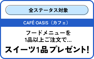 CAFÉ OASIS フードメニューを 1品以上ご注文で… スイーツ1品プレゼント！
